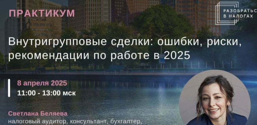 QZ3q5bQaR0ebUJL2Ba4k4Q Бизнес [Светлана Беляева] Внутригрупповые сделки: ошибки, риски, рекомендации по работе в 2025